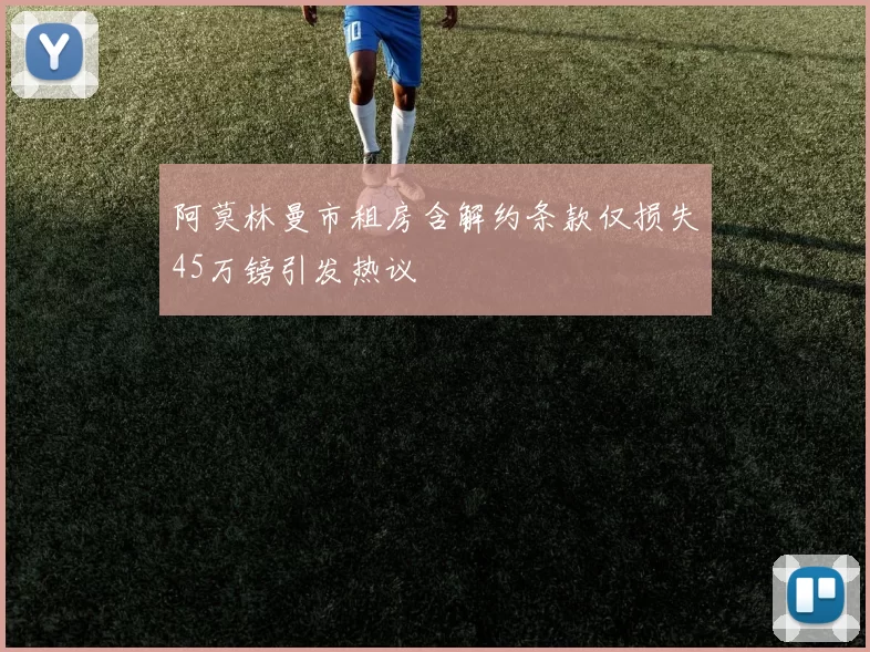 阿莫林曼市租房含解约条款仅损失45万镑引发热议